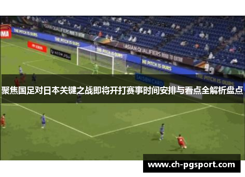 聚焦国足对日本关键之战即将开打赛事时间安排与看点全解析盘点 聚焦国足对日本关键之战即将开打赛事时间安排与看点全解析盘点