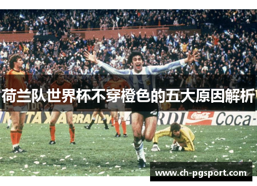 荷兰队世界杯不穿橙色的五大原因解析