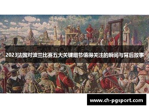 2023法国对波兰比赛五大关键细节值得关注的瞬间与背后故事 2023法国对波兰比赛五大关键细节值得关注的瞬间与背后故事