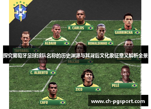 探究葡萄牙足球球队名称的历史渊源与其背后文化象征意义解析全景