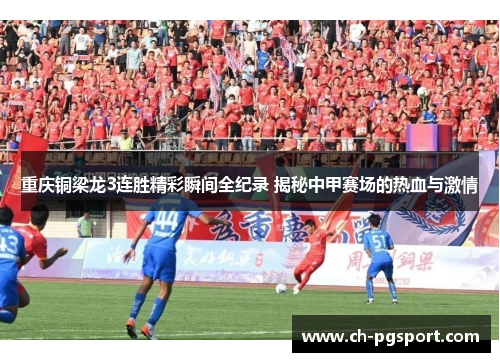 重庆铜梁龙3连胜精彩瞬间全纪录 揭秘中甲赛场的热血与激情