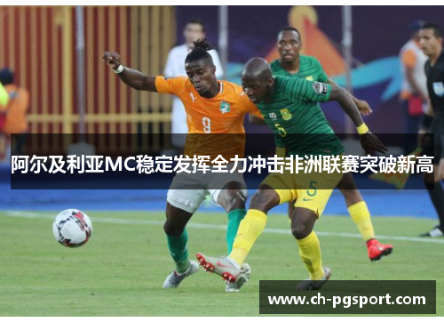 阿尔及利亚MC稳定发挥全力冲击非洲联赛突破新高