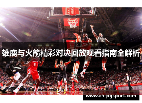 雄鹿与火箭精彩对决回放观看指南全解析