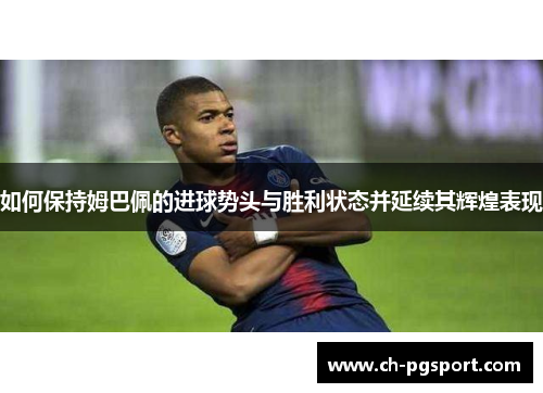 如何保持姆巴佩的进球势头与胜利状态并延续其辉煌表现