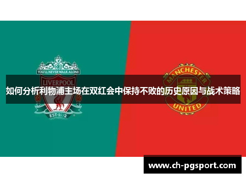如何分析利物浦主场在双红会中保持不败的历史原因与战术策略