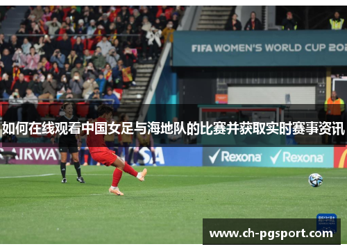 如何在线观看中国女足与海地队的比赛并获取实时赛事资讯