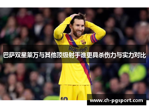 巴萨双星莱万与其他顶级射手谁更具杀伤力与实力对比
