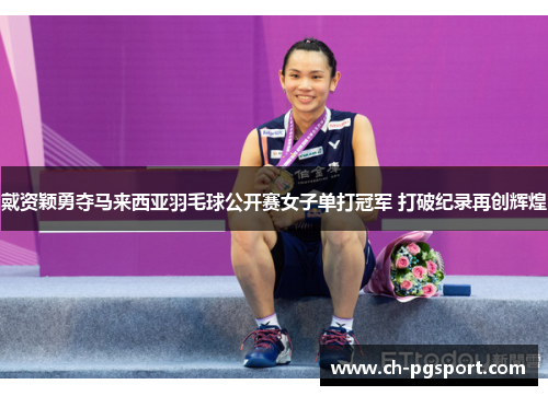 戴资颖勇夺马来西亚羽毛球公开赛女子单打冠军 打破纪录再创辉煌