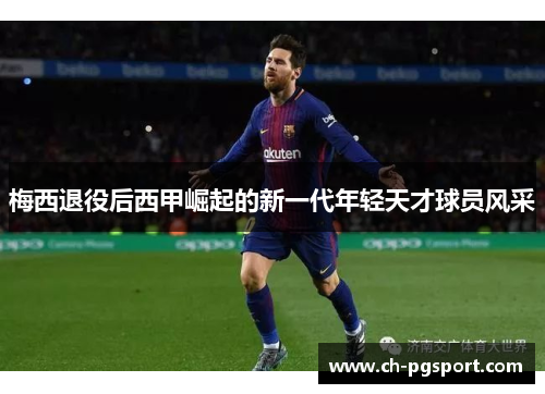梅西退役后西甲崛起的新一代年轻天才球员风采 梅西退役后西甲崛起的新一代年轻天才球员风采